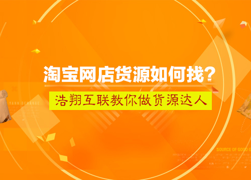 河南学淘宝开店如何网上寻找货源 哪里的货源又好又便宜代发货